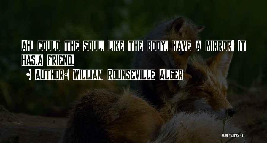 William Rounseville Alger Quotes: Ah, Could The Soul, Like The Body, Have A Mirror! It Has,a Friend.