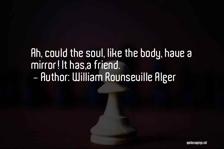 William Rounseville Alger Quotes: Ah, Could The Soul, Like The Body, Have A Mirror! It Has,a Friend.