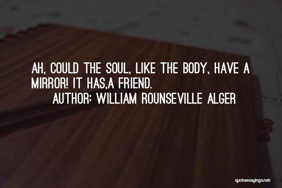 William Rounseville Alger Quotes: Ah, Could The Soul, Like The Body, Have A Mirror! It Has,a Friend.