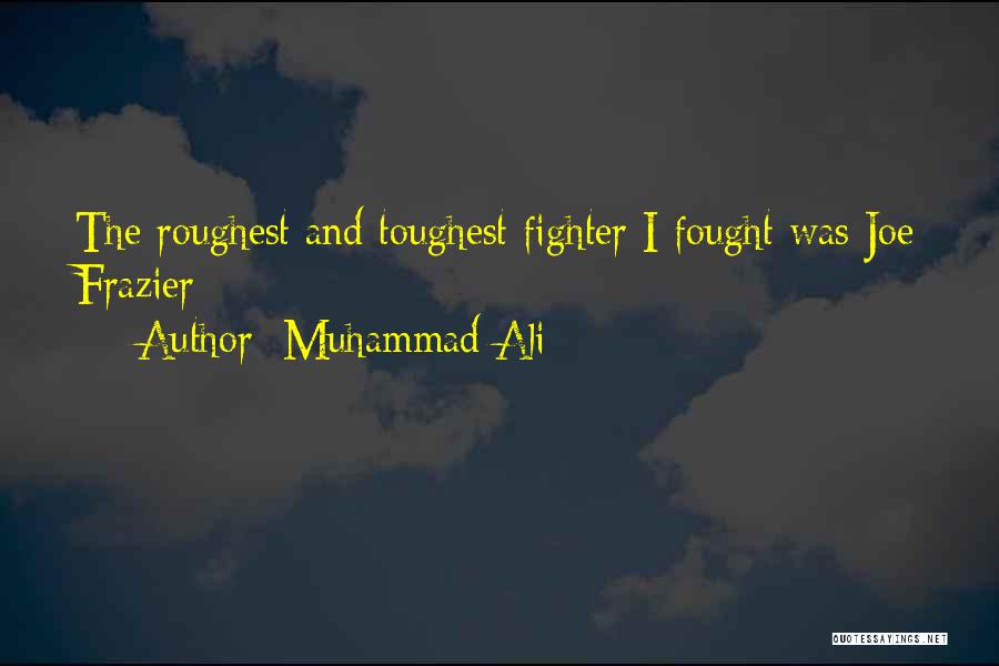 Muhammad Ali Quotes: The Roughest And Toughest Fighter I Fought Was Joe Frazier