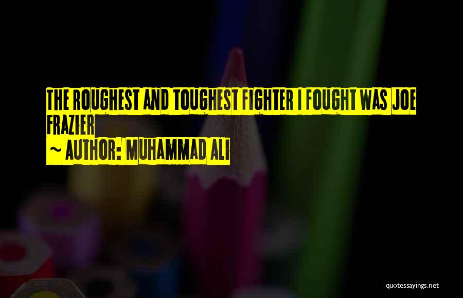 Muhammad Ali Quotes: The Roughest And Toughest Fighter I Fought Was Joe Frazier