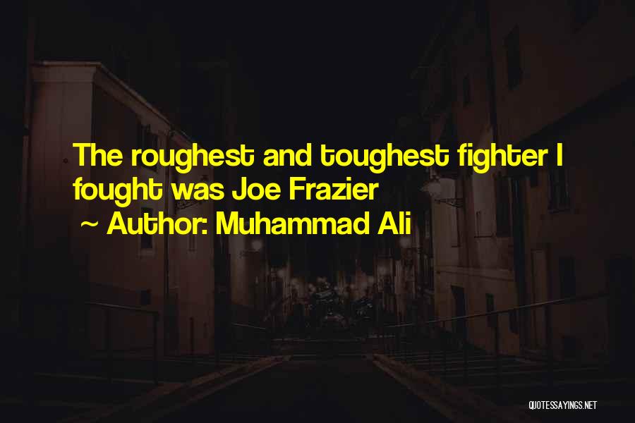 Muhammad Ali Quotes: The Roughest And Toughest Fighter I Fought Was Joe Frazier