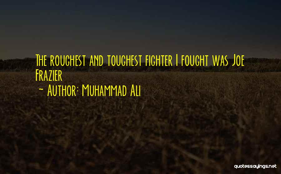 Muhammad Ali Quotes: The Roughest And Toughest Fighter I Fought Was Joe Frazier