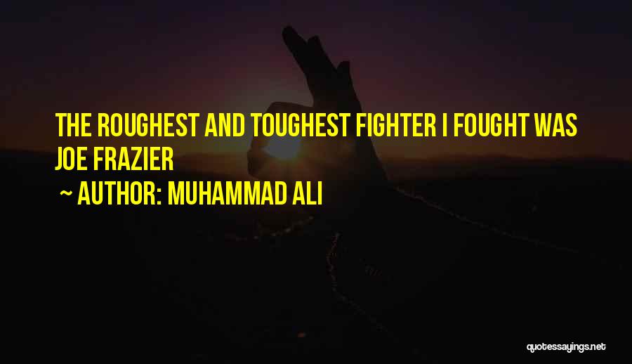 Muhammad Ali Quotes: The Roughest And Toughest Fighter I Fought Was Joe Frazier