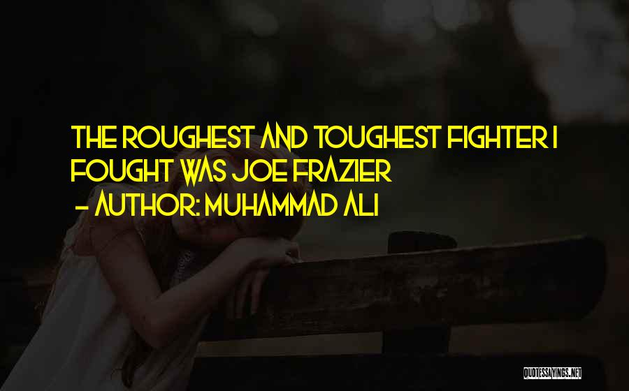 Muhammad Ali Quotes: The Roughest And Toughest Fighter I Fought Was Joe Frazier