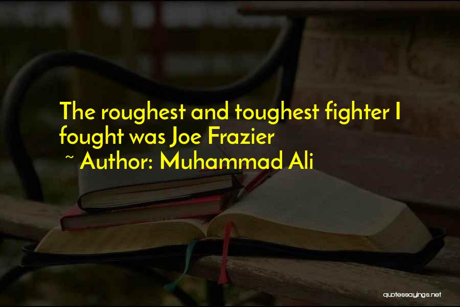 Muhammad Ali Quotes: The Roughest And Toughest Fighter I Fought Was Joe Frazier