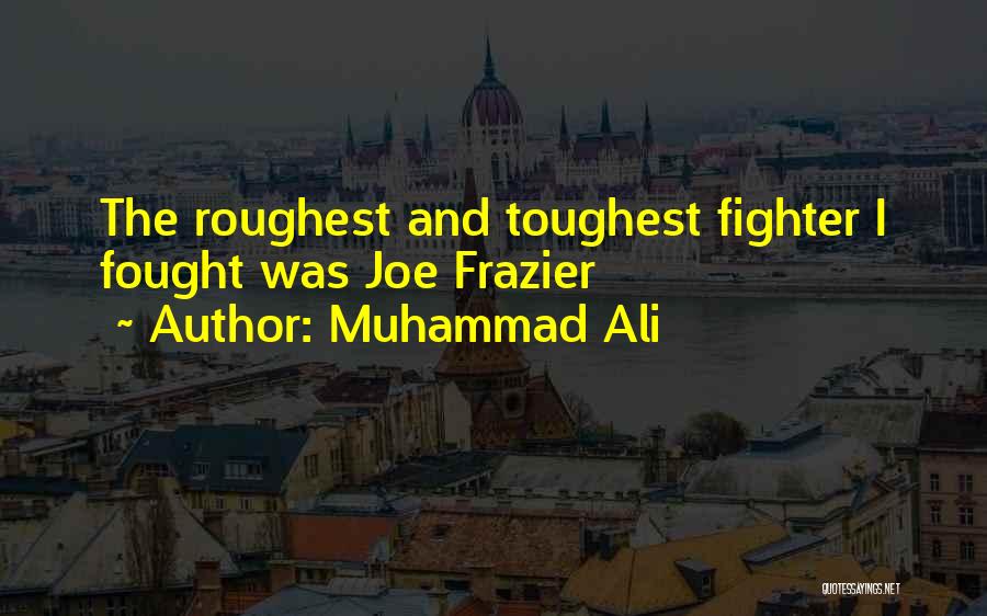 Muhammad Ali Quotes: The Roughest And Toughest Fighter I Fought Was Joe Frazier