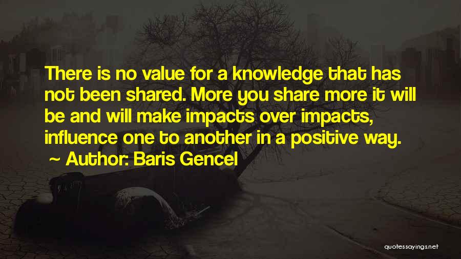 Baris Gencel Quotes: There Is No Value For A Knowledge That Has Not Been Shared. More You Share More It Will Be And