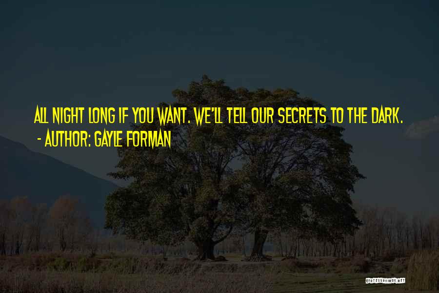Gayle Forman Quotes: All Night Long If You Want. We'll Tell Our Secrets To The Dark.