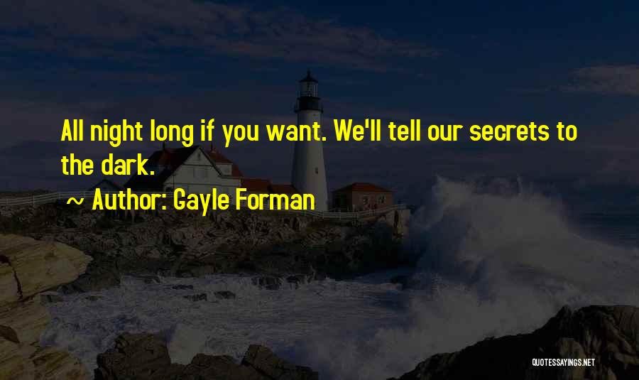 Gayle Forman Quotes: All Night Long If You Want. We'll Tell Our Secrets To The Dark.