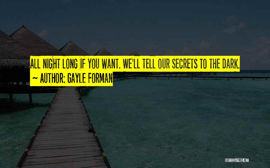 Gayle Forman Quotes: All Night Long If You Want. We'll Tell Our Secrets To The Dark.