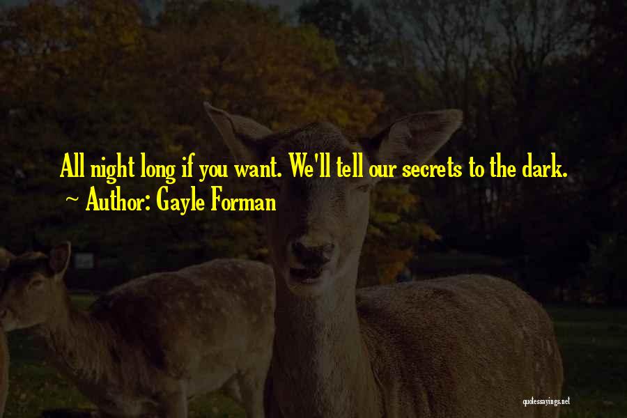 Gayle Forman Quotes: All Night Long If You Want. We'll Tell Our Secrets To The Dark.