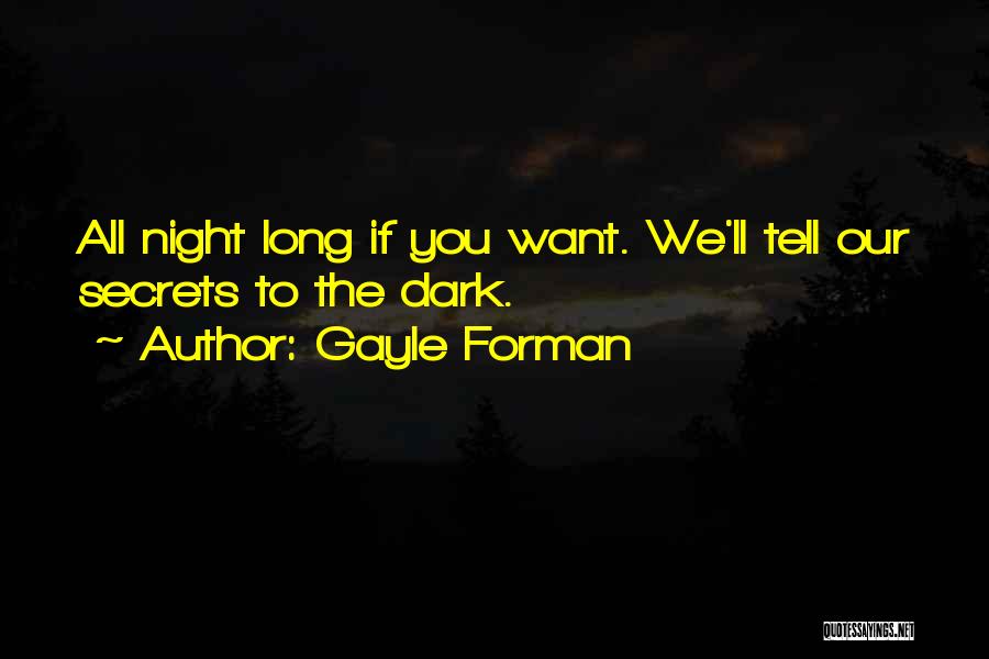 Gayle Forman Quotes: All Night Long If You Want. We'll Tell Our Secrets To The Dark.