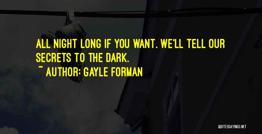 Gayle Forman Quotes: All Night Long If You Want. We'll Tell Our Secrets To The Dark.