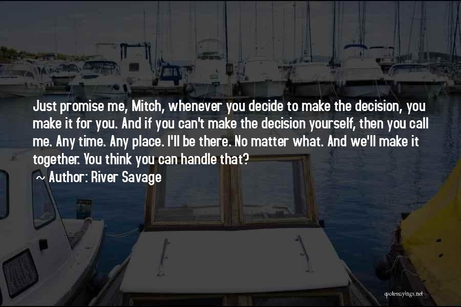 River Savage Quotes: Just Promise Me, Mitch, Whenever You Decide To Make The Decision, You Make It For You. And If You Can't