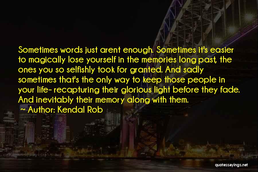 Kendal Rob Quotes: Sometimes Words Just Arent Enough. Sometimes It's Easier To Magically Lose Yourself In The Memories Long Past, The Ones You