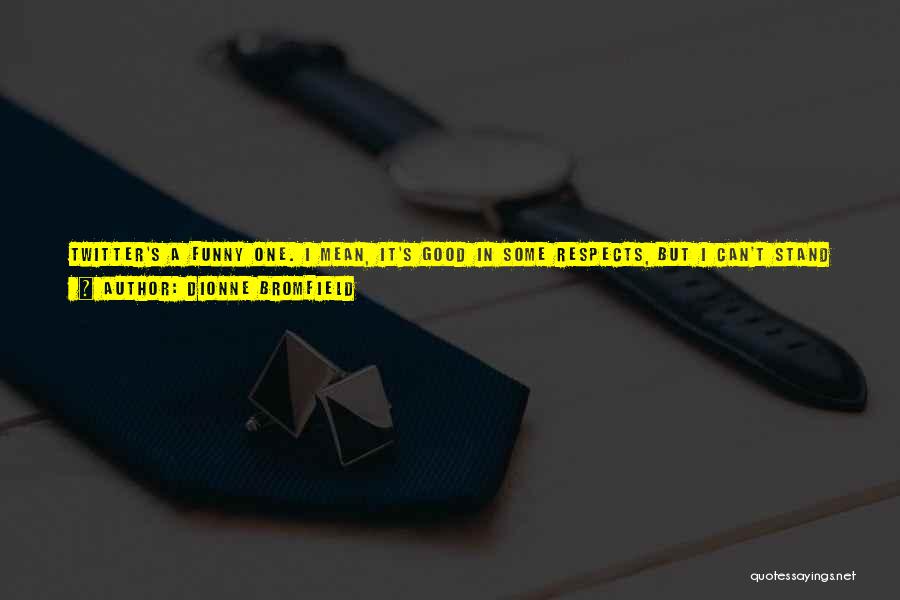 Dionne Bromfield Quotes: Twitter's A Funny One. I Mean, It's Good In Some Respects, But I Can't Stand It In Other Respects. You