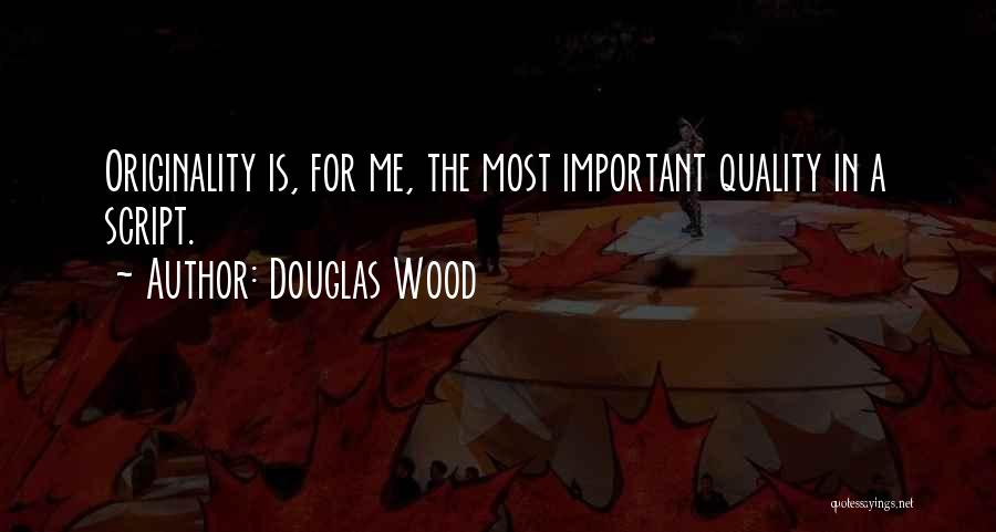 Douglas Wood Quotes: Originality Is, For Me, The Most Important Quality In A Script.