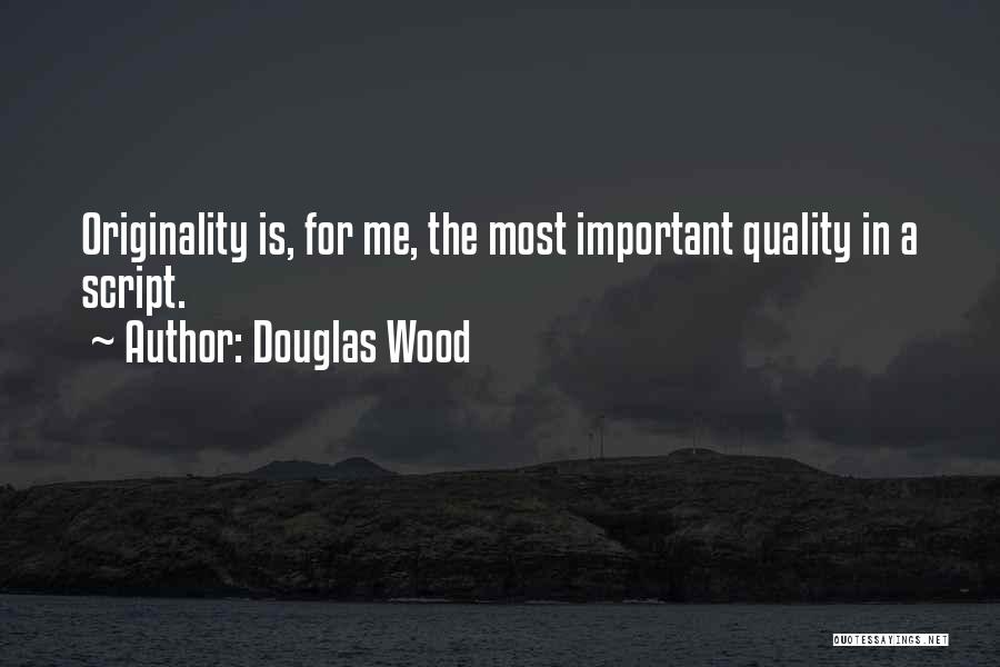 Douglas Wood Quotes: Originality Is, For Me, The Most Important Quality In A Script.