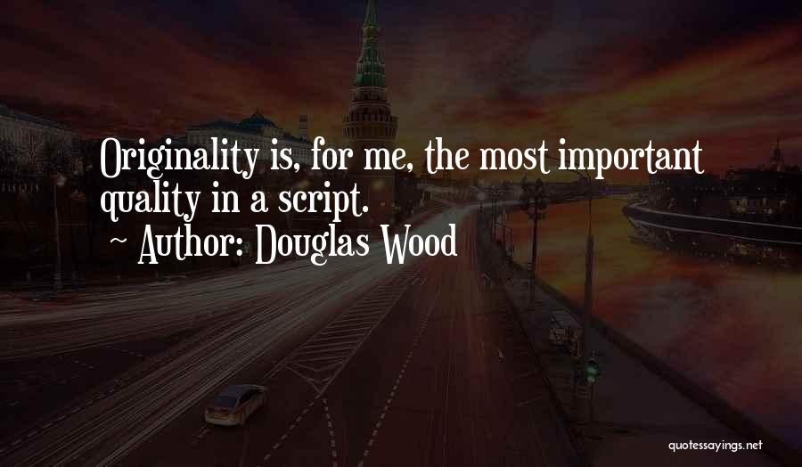Douglas Wood Quotes: Originality Is, For Me, The Most Important Quality In A Script.