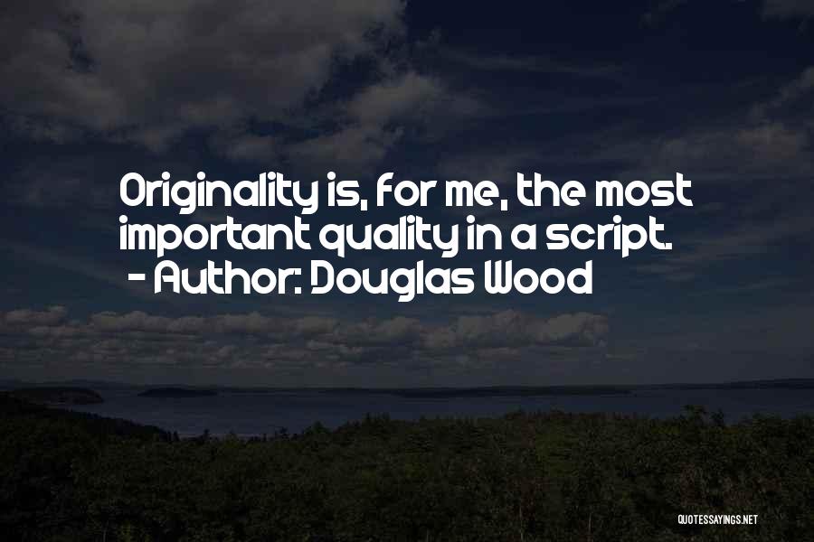 Douglas Wood Quotes: Originality Is, For Me, The Most Important Quality In A Script.