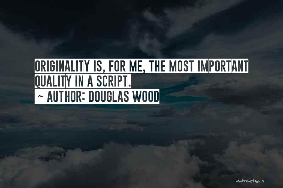 Douglas Wood Quotes: Originality Is, For Me, The Most Important Quality In A Script.
