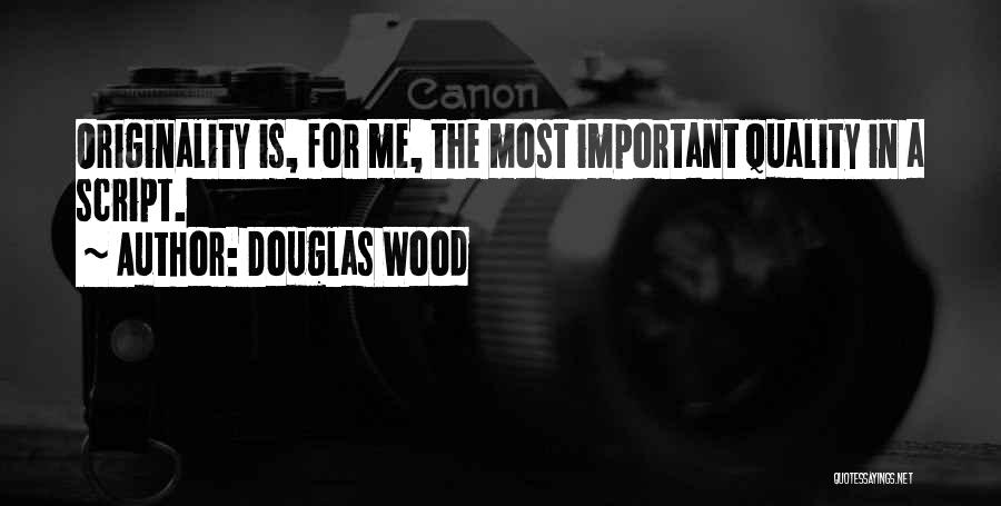 Douglas Wood Quotes: Originality Is, For Me, The Most Important Quality In A Script.