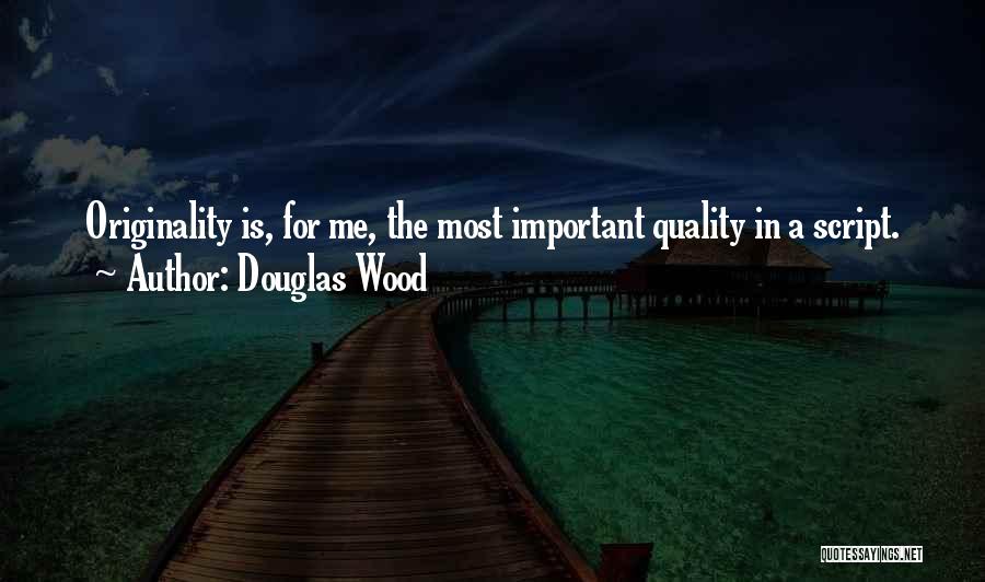 Douglas Wood Quotes: Originality Is, For Me, The Most Important Quality In A Script.