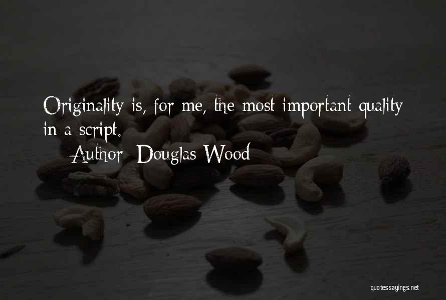 Douglas Wood Quotes: Originality Is, For Me, The Most Important Quality In A Script.