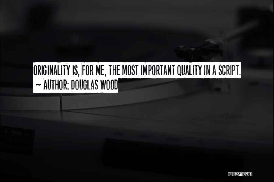 Douglas Wood Quotes: Originality Is, For Me, The Most Important Quality In A Script.