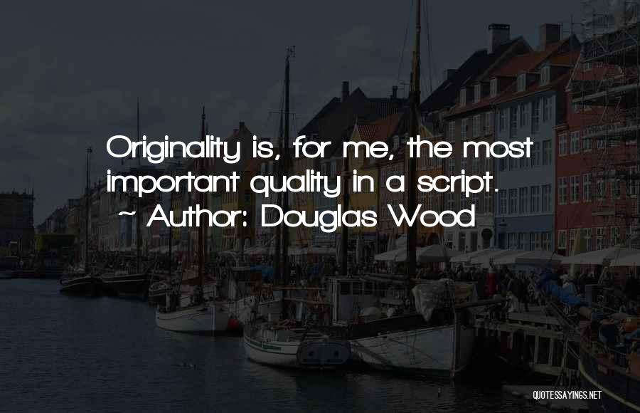 Douglas Wood Quotes: Originality Is, For Me, The Most Important Quality In A Script.