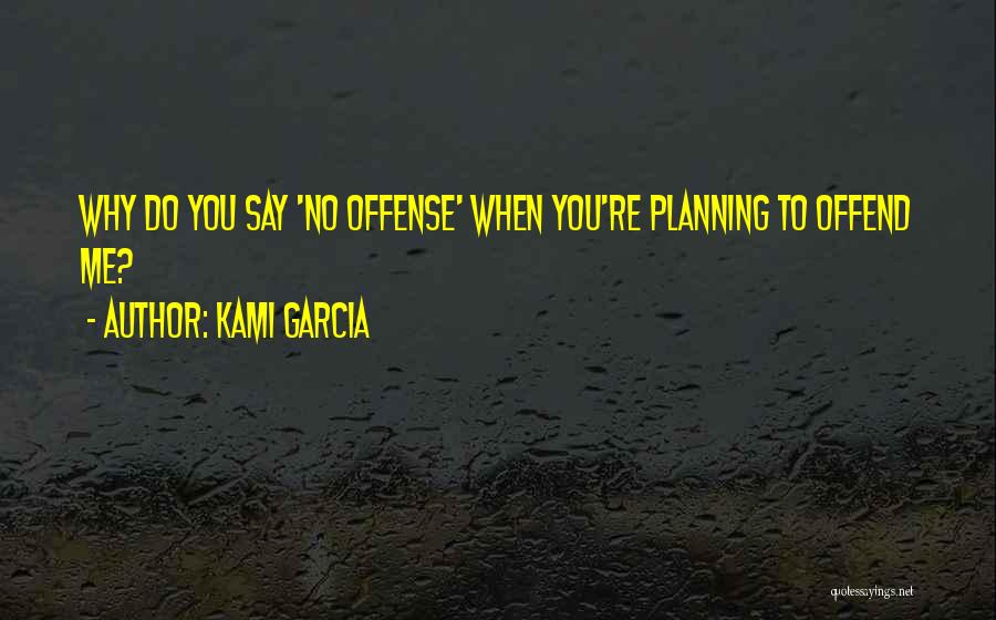 Kami Garcia Quotes: Why Do You Say 'no Offense' When You're Planning To Offend Me?