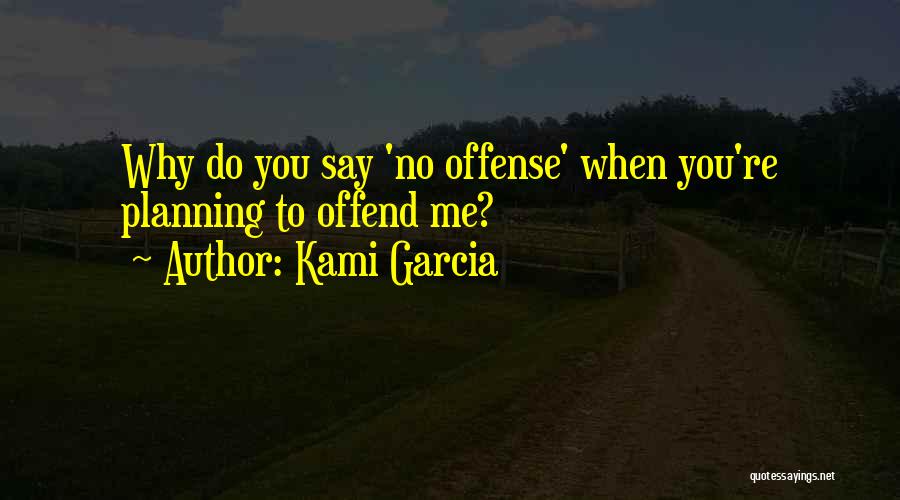 Kami Garcia Quotes: Why Do You Say 'no Offense' When You're Planning To Offend Me?