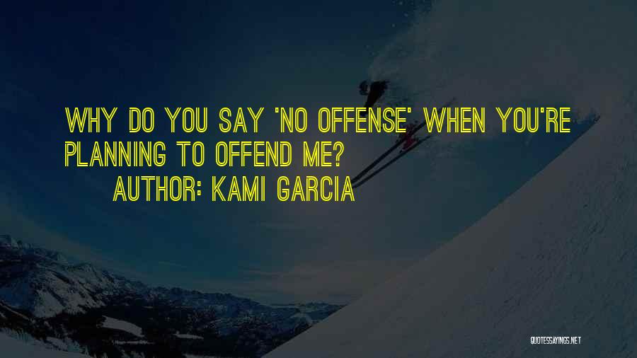 Kami Garcia Quotes: Why Do You Say 'no Offense' When You're Planning To Offend Me?