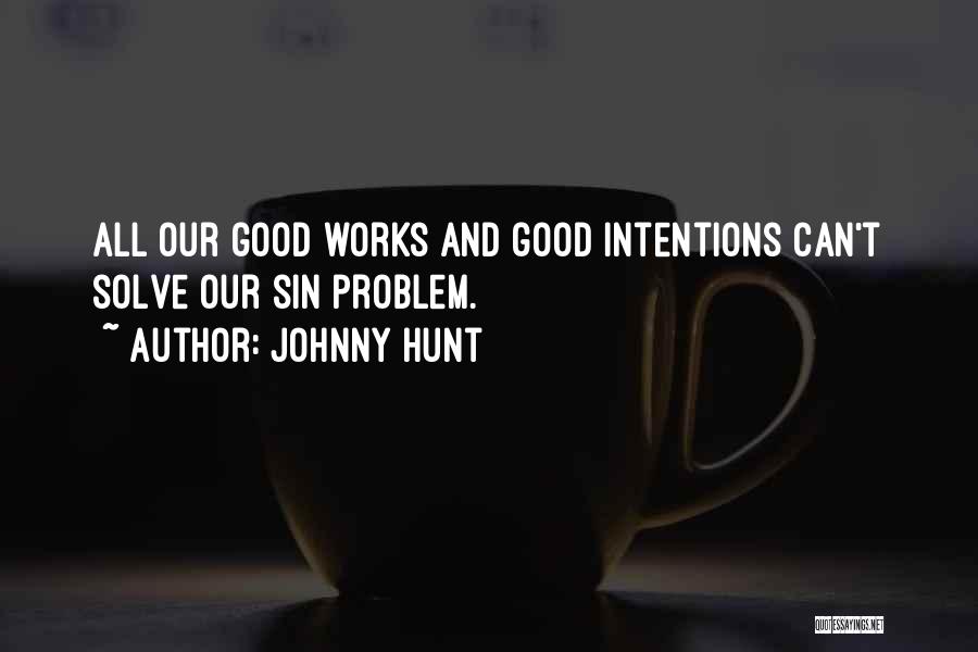 Johnny Hunt Quotes: All Our Good Works And Good Intentions Can't Solve Our Sin Problem.