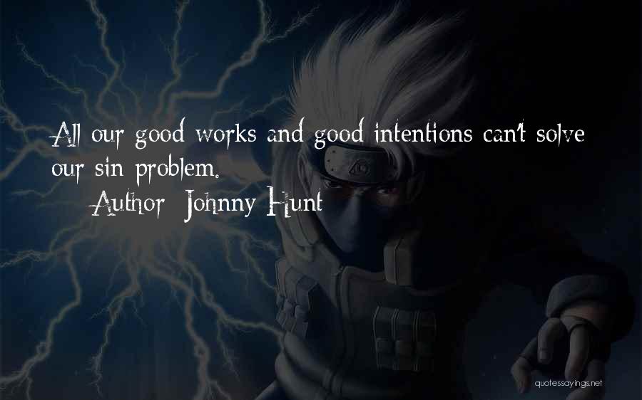 Johnny Hunt Quotes: All Our Good Works And Good Intentions Can't Solve Our Sin Problem.