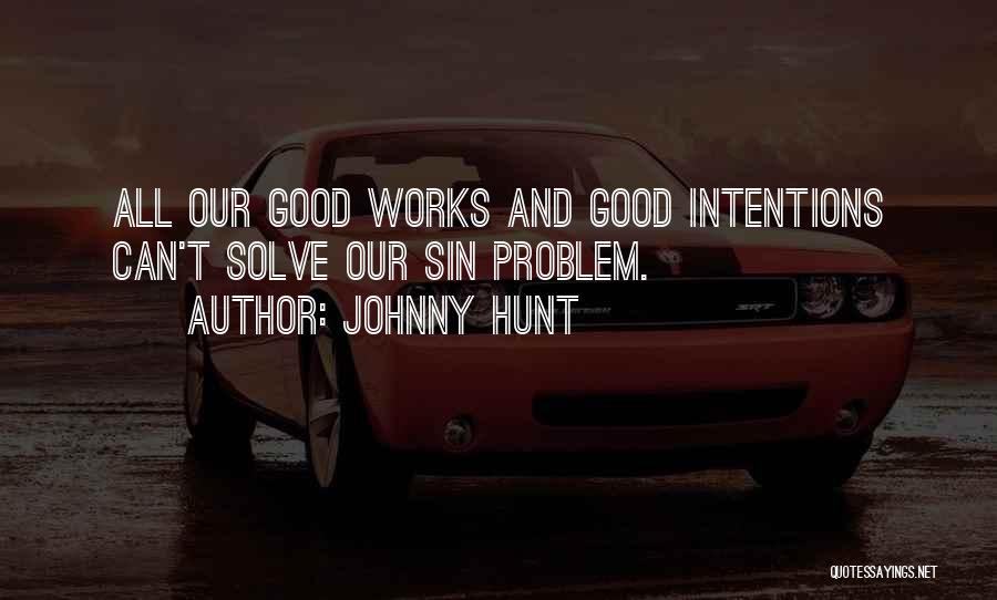 Johnny Hunt Quotes: All Our Good Works And Good Intentions Can't Solve Our Sin Problem.