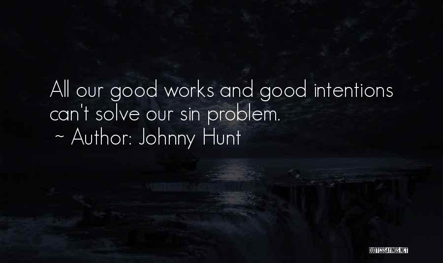Johnny Hunt Quotes: All Our Good Works And Good Intentions Can't Solve Our Sin Problem.