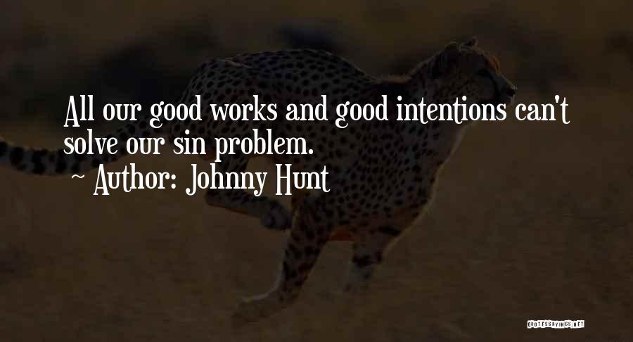 Johnny Hunt Quotes: All Our Good Works And Good Intentions Can't Solve Our Sin Problem.