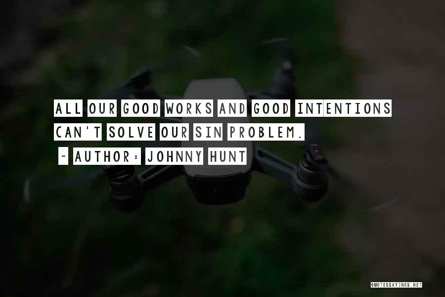 Johnny Hunt Quotes: All Our Good Works And Good Intentions Can't Solve Our Sin Problem.