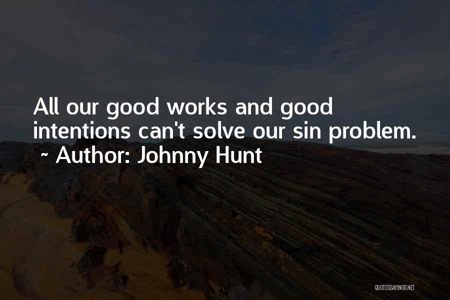 Johnny Hunt Quotes: All Our Good Works And Good Intentions Can't Solve Our Sin Problem.