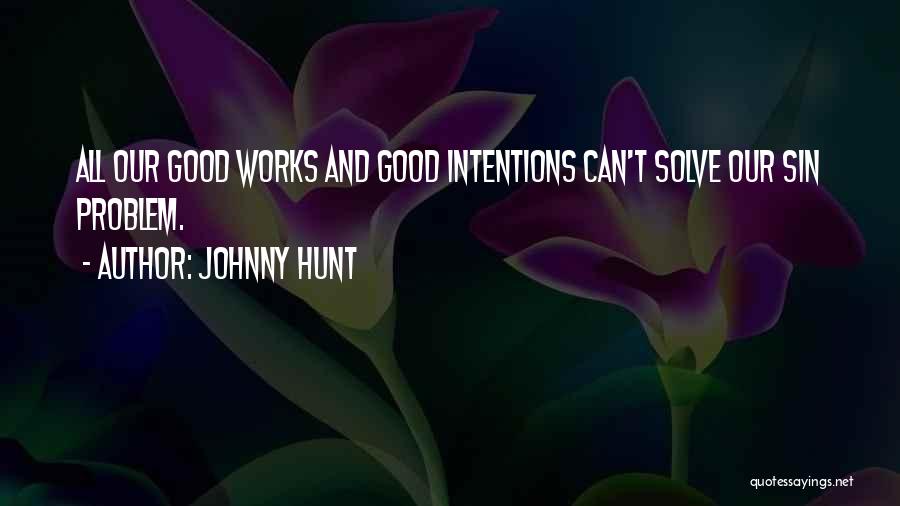 Johnny Hunt Quotes: All Our Good Works And Good Intentions Can't Solve Our Sin Problem.