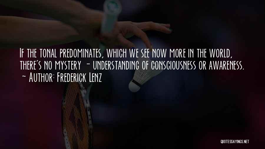 Frederick Lenz Quotes: If The Tonal Predominates, Which We See Now More In The World, There's No Mystery - Understanding Of Consciousness Or