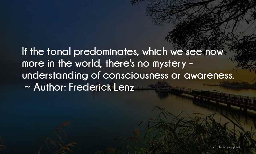 Frederick Lenz Quotes: If The Tonal Predominates, Which We See Now More In The World, There's No Mystery - Understanding Of Consciousness Or
