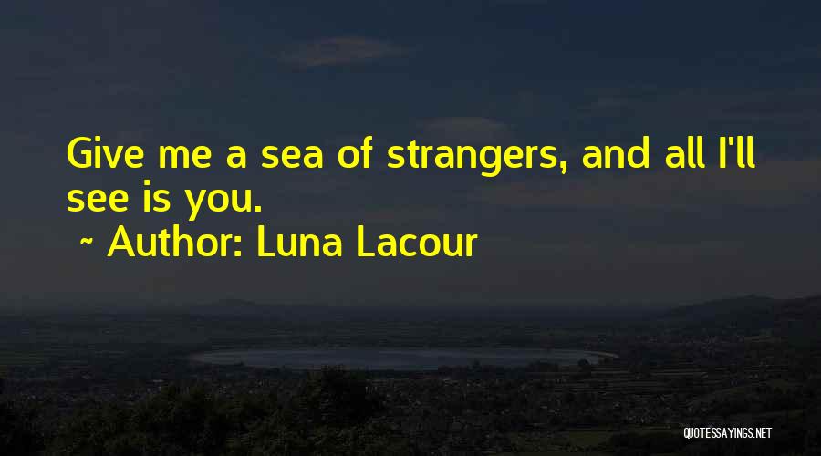 Luna Lacour Quotes: Give Me A Sea Of Strangers, And All I'll See Is You.