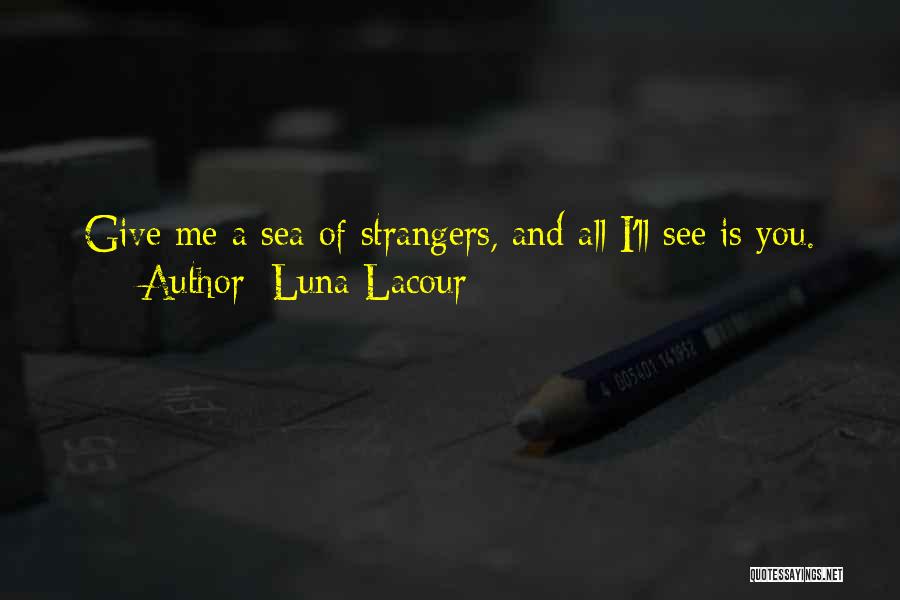 Luna Lacour Quotes: Give Me A Sea Of Strangers, And All I'll See Is You.