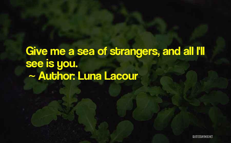 Luna Lacour Quotes: Give Me A Sea Of Strangers, And All I'll See Is You.
