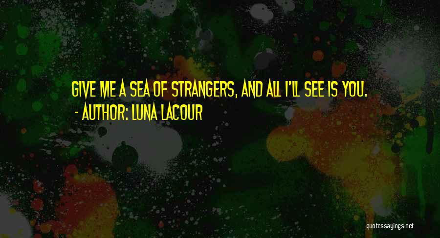 Luna Lacour Quotes: Give Me A Sea Of Strangers, And All I'll See Is You.