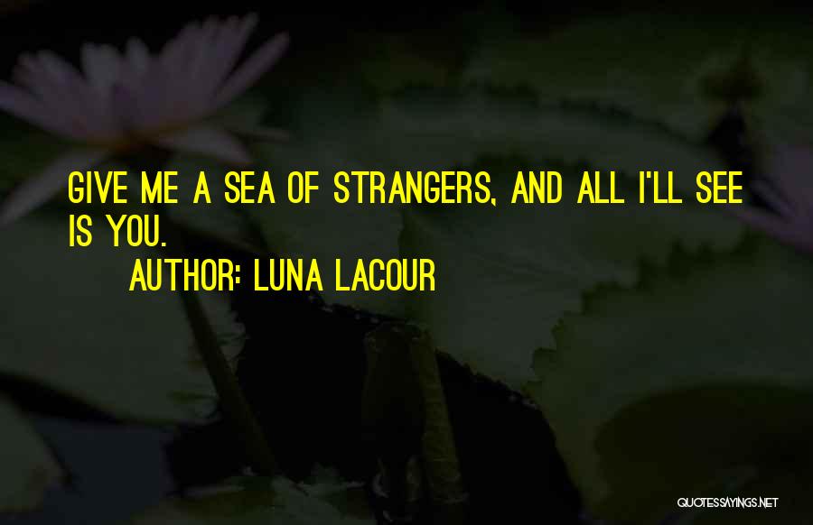Luna Lacour Quotes: Give Me A Sea Of Strangers, And All I'll See Is You.