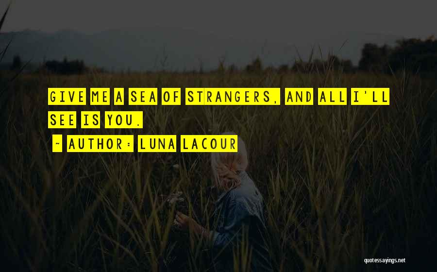 Luna Lacour Quotes: Give Me A Sea Of Strangers, And All I'll See Is You.